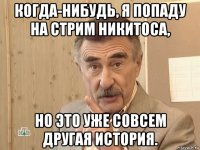 когда-нибудь, я попаду на стрим никитоса, но это уже совсем другая история.