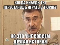 когда нибудь ты перестанешь играть в тюрягу но это уже совсем другая история