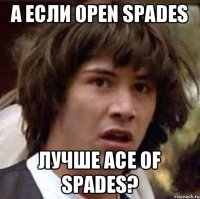 А если Open spades Лучше Ace of spades?