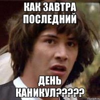 Как завтра последний день каникул?????