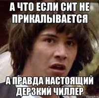 А что если Сит не прикалывается А правда настоящий дерзкий чиллер