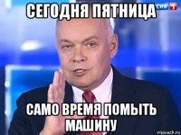 сегодня пятница само время помыть машину