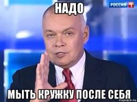 надо мыть кружку после себя