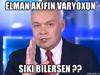 elman akifin varyoxun siki bilersen ??