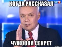 когда рассказал чужооой секрет