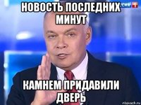 новость последних минут камнем придавили дверь