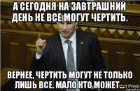 А сегодня на завтрашний день не все могут чертить. Вернее, чертить могут не только лишь все. Мало кто может...