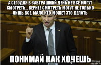 а сегодня в завтрашний день не все могут смотреть... Вернее смотреть могут не только лишь все, мало кто может это делать понимай как хочешь