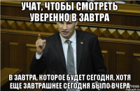 учат, чтобы смотреть уверенно в завтра в завтра, которое будет сегодня, хотя еще завтрашнее сегодня было вчера