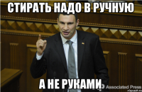 стирать надо в ручную а не руками