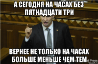 а сегодня на часах без пятнадцати три вернее не только на часах больше меньше чем тем