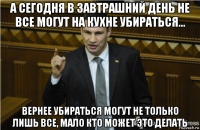 а сегодня в завтрашний день не все могут на кухне убираться... вернее убираться могут не только лишь все, мало кто может это делать