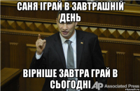 саня іграй в завтрашній день вірніше завтра грай в сьогодні