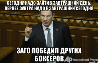 сегодня надо зайти в завтрашний день, вернее завтра надо в завтрашний сегодня зато победил других боксеров