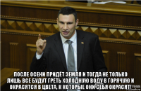  после осени придёт земля и тогда не только лишь все будут греть холодную воду в горячую и окрасятся в цвета, к которые они себя окрасят!