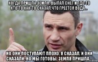 когда пришла земля, выпал снег и где-то кто-то как-то сказал,что греется вода... но они поступают плохо, я сказал, и они сказали, но мы готовы, земля пришла...