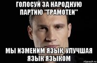 голосуй за народную партию "грамотеи" мы изменим язык, улучшая язык языком