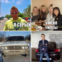 я серый у меня чипсы и такчи, а ты так и сиди на шее у отца