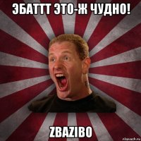 эбаттт это-ж чудно! zbazibo