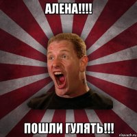 алена!!!! пошли гулять!!!