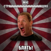 мне страаааааааааааааааааааашно блять!