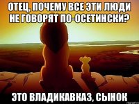 Отец, почему все эти люди не говорят по-осетински? Это Владикавказ, сынок