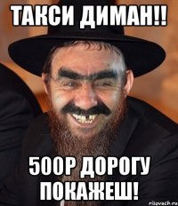 Такси Диман!! 500р дорогу покажеш!