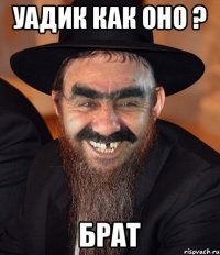 Уадик Как оно ? Брат