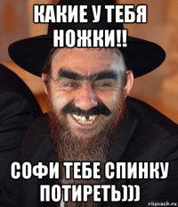 какие у тебя ножки!! софи тебе спинку потиреть)))