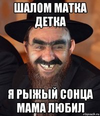 шалом матка детка я рыжый сонца мама любил