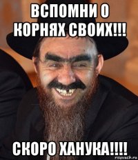 вспомни о корнях своих!!! скоро ханука!!!!