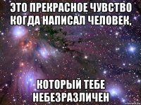 это прекрасное чувство когда написал человек, который тебе небезразличен