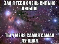 зая я тебя очень сильно люблю ты у меня самая самая лучшая