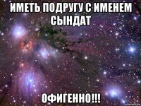 иметь подругу с именем сындат офигенно!!!