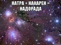 натра + накарен = надорада 