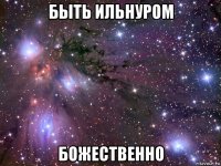 быть ильнуром божественно