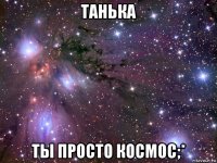 танька ты просто космос;*