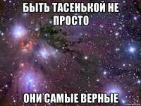 быть тасенькой не просто они самые верные