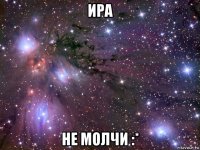 ира не молчи :*