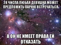 28 числа любая девушка может предложить парню встречаться а он не имеет права ей отказать