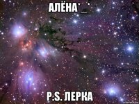 алёна*_* p.s. лерка