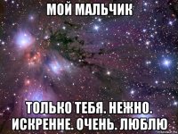 мой мальчик только тебя. нежно. искренне. очень. люблю