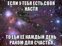 если у тебя есть своя настя то еби её каждый день раком для счастья