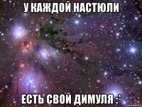 у каждой настюли есть свой димуля :*