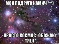 моя подруга камич ^^) просто космос* обожаю тя)))