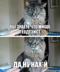 Вы знаете что Миша Геодезист Да ну нах*й