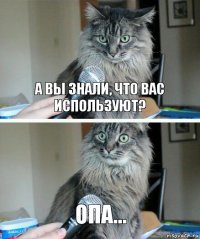 А вы знали, что вас используют? Опа...