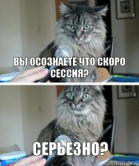 Вы осознаете что скоро сессия? Серьезно?