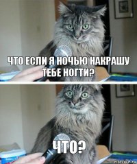 Что если я ночью накрашу тебе ногти? Что?