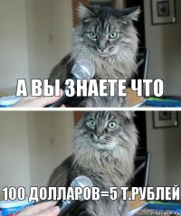 а вы знаете что 100 долларов=5 т.рублей